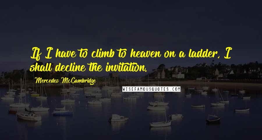 Mercedes McCambridge Quotes: If I have to climb to heaven on a ladder, I shall decline the invitation.