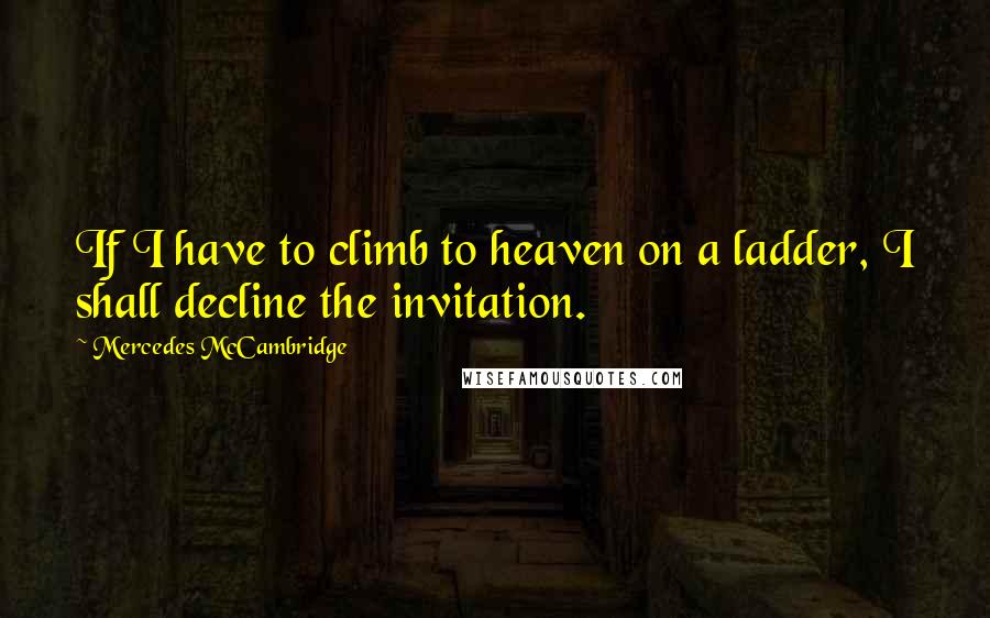 Mercedes McCambridge Quotes: If I have to climb to heaven on a ladder, I shall decline the invitation.