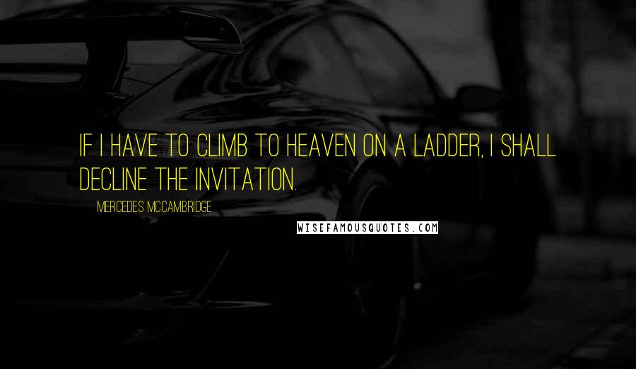 Mercedes McCambridge Quotes: If I have to climb to heaven on a ladder, I shall decline the invitation.
