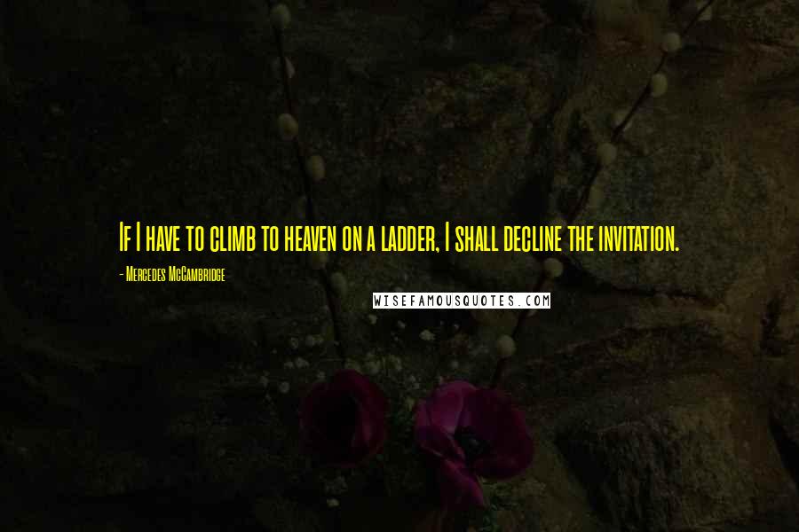 Mercedes McCambridge Quotes: If I have to climb to heaven on a ladder, I shall decline the invitation.