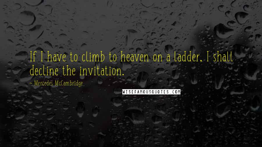 Mercedes McCambridge Quotes: If I have to climb to heaven on a ladder, I shall decline the invitation.