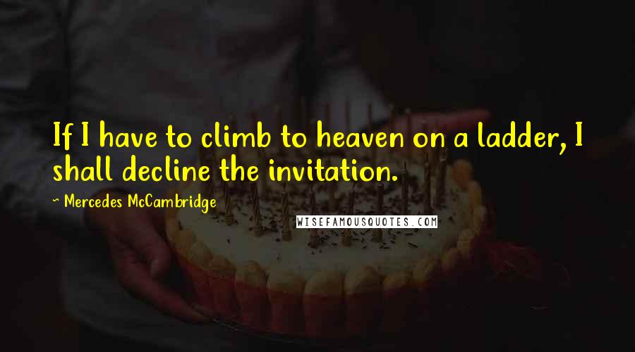 Mercedes McCambridge Quotes: If I have to climb to heaven on a ladder, I shall decline the invitation.