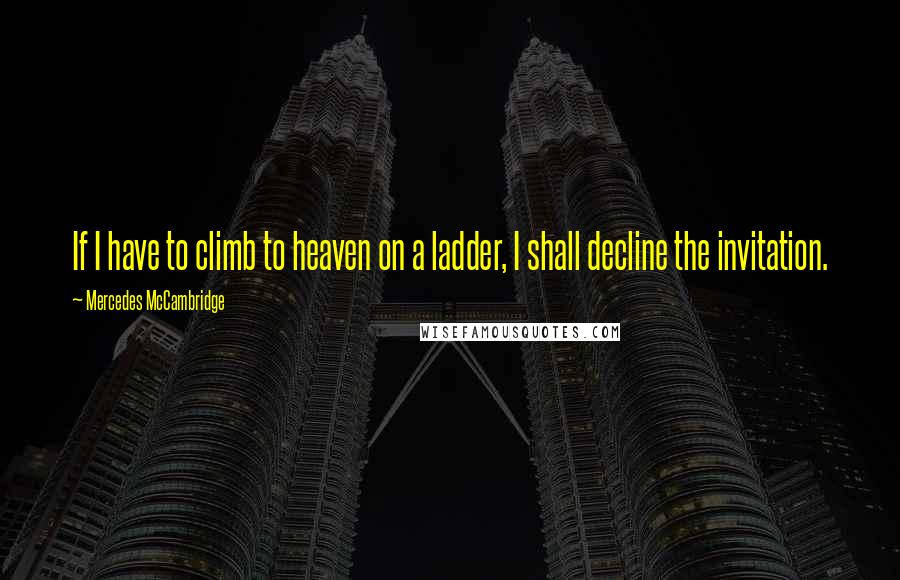 Mercedes McCambridge Quotes: If I have to climb to heaven on a ladder, I shall decline the invitation.