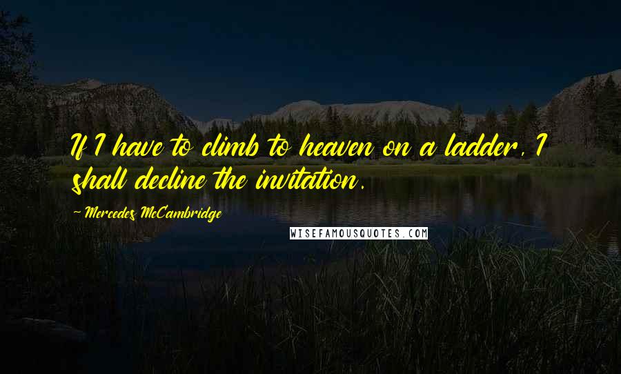 Mercedes McCambridge Quotes: If I have to climb to heaven on a ladder, I shall decline the invitation.