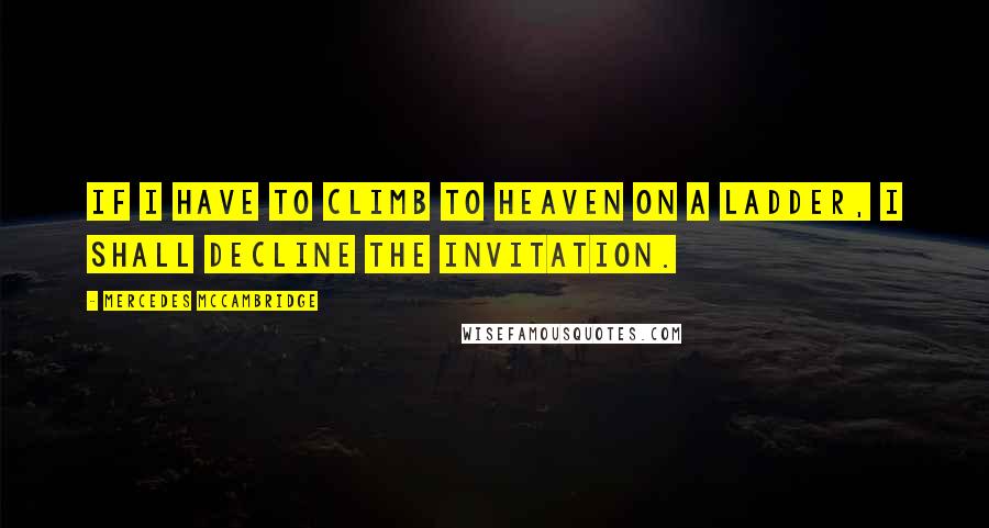 Mercedes McCambridge Quotes: If I have to climb to heaven on a ladder, I shall decline the invitation.