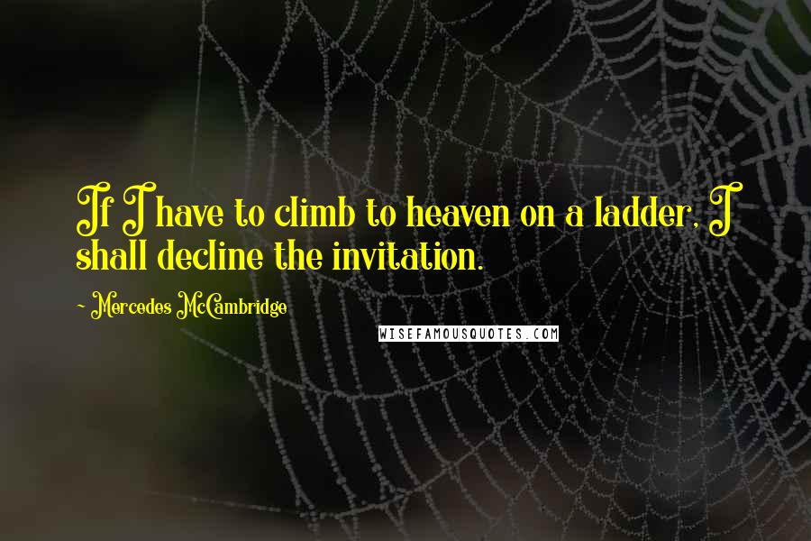 Mercedes McCambridge Quotes: If I have to climb to heaven on a ladder, I shall decline the invitation.