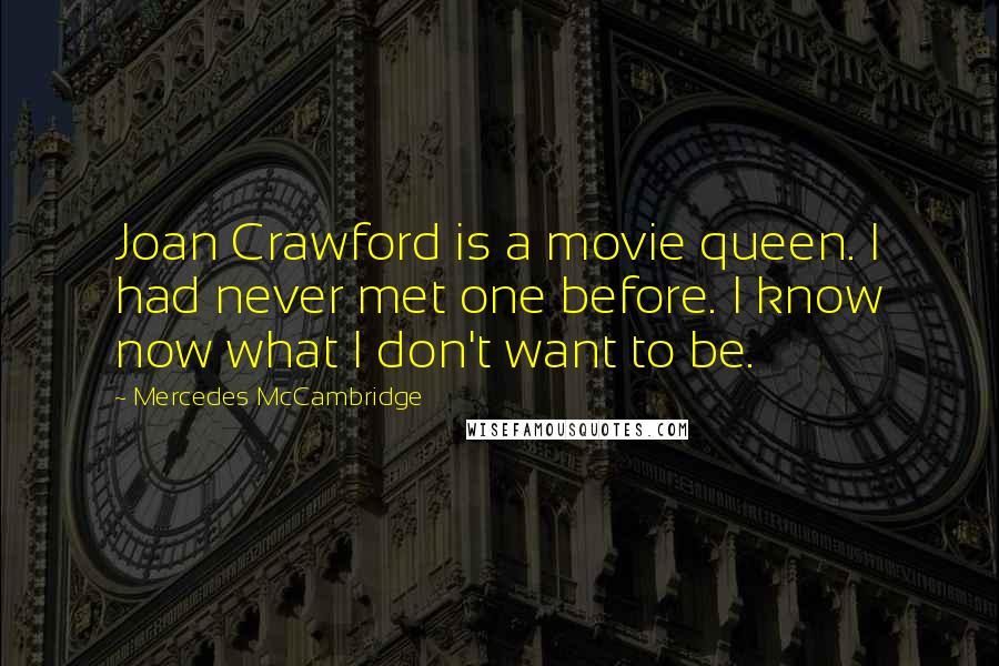 Mercedes McCambridge Quotes: Joan Crawford is a movie queen. I had never met one before. I know now what I don't want to be.