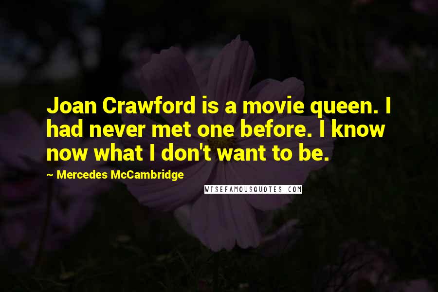 Mercedes McCambridge Quotes: Joan Crawford is a movie queen. I had never met one before. I know now what I don't want to be.