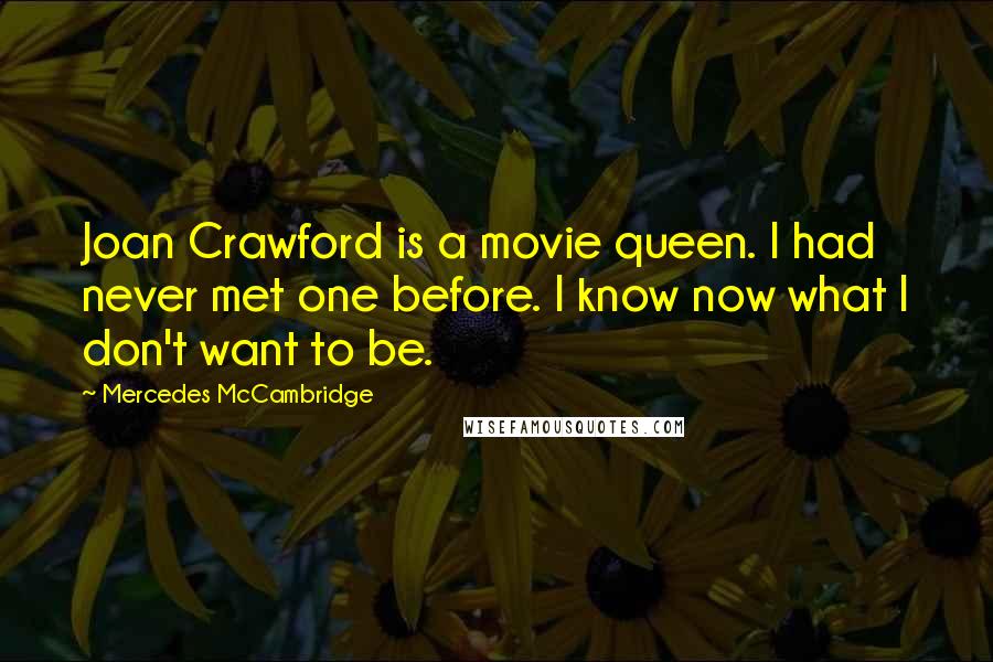 Mercedes McCambridge Quotes: Joan Crawford is a movie queen. I had never met one before. I know now what I don't want to be.