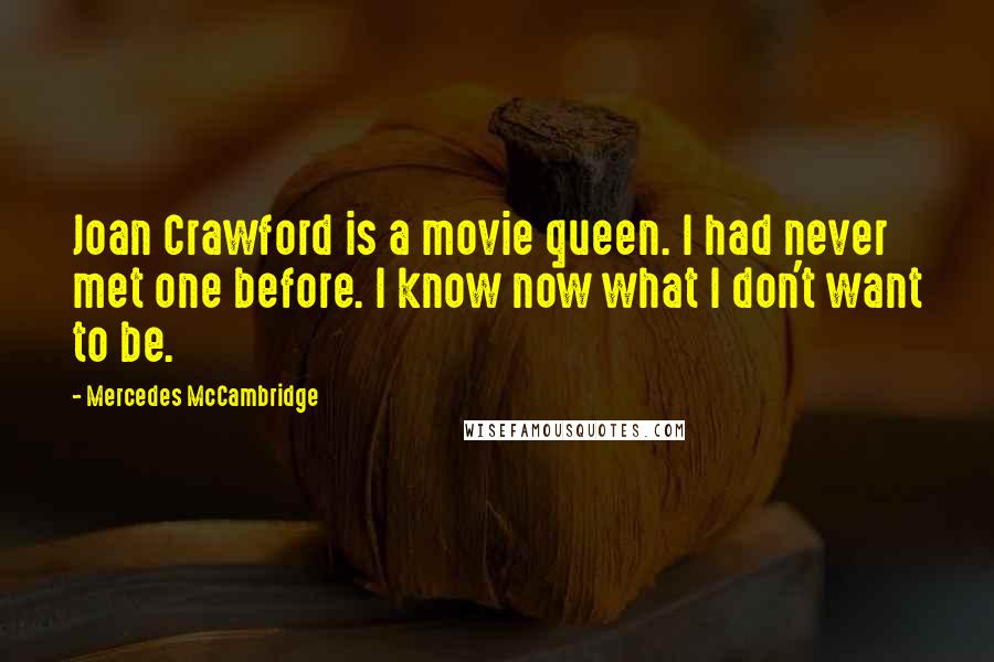 Mercedes McCambridge Quotes: Joan Crawford is a movie queen. I had never met one before. I know now what I don't want to be.