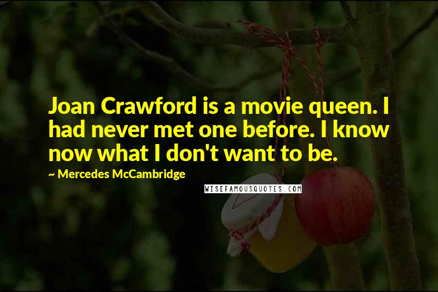Mercedes McCambridge Quotes: Joan Crawford is a movie queen. I had never met one before. I know now what I don't want to be.