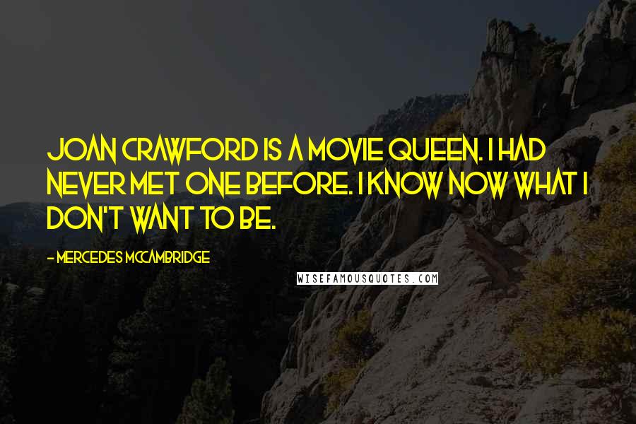 Mercedes McCambridge Quotes: Joan Crawford is a movie queen. I had never met one before. I know now what I don't want to be.