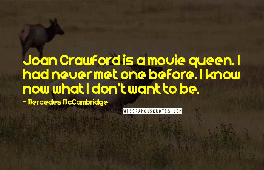 Mercedes McCambridge Quotes: Joan Crawford is a movie queen. I had never met one before. I know now what I don't want to be.