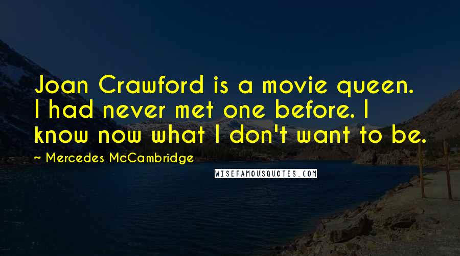 Mercedes McCambridge Quotes: Joan Crawford is a movie queen. I had never met one before. I know now what I don't want to be.