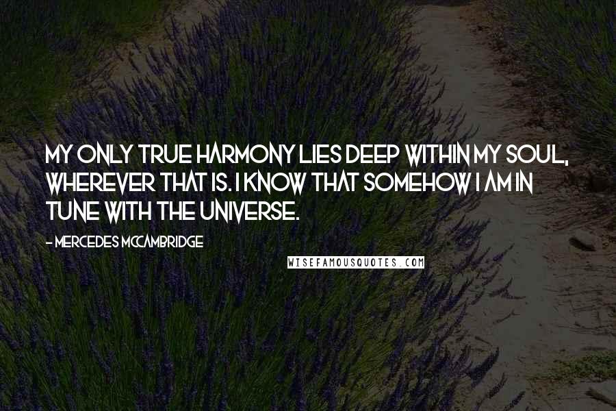 Mercedes McCambridge Quotes: My only true harmony lies deep within my soul, wherever that is. I know that somehow I am in tune with the universe.