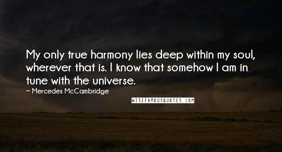 Mercedes McCambridge Quotes: My only true harmony lies deep within my soul, wherever that is. I know that somehow I am in tune with the universe.