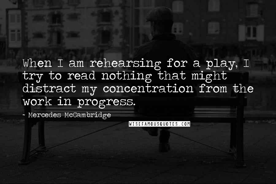 Mercedes McCambridge Quotes: When I am rehearsing for a play, I try to read nothing that might distract my concentration from the work in progress.