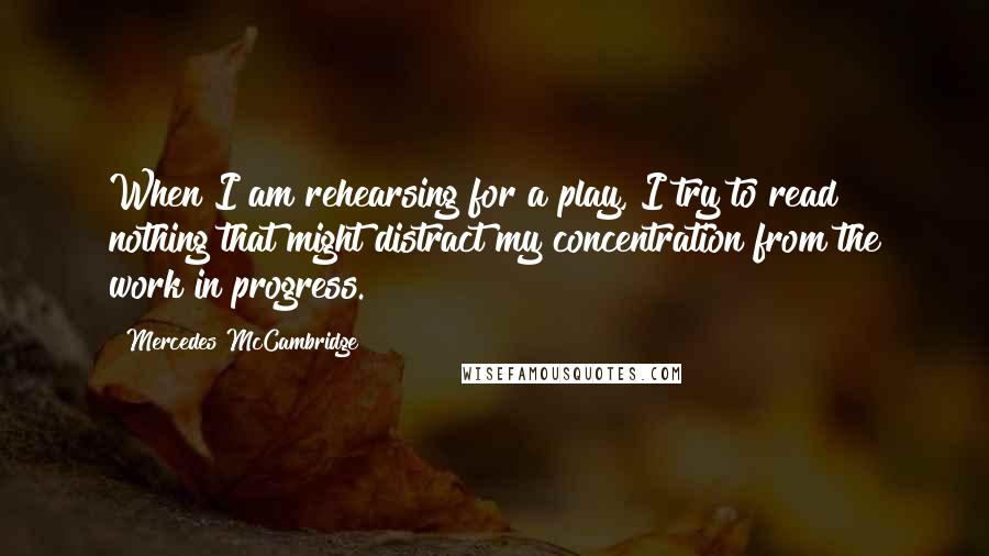 Mercedes McCambridge Quotes: When I am rehearsing for a play, I try to read nothing that might distract my concentration from the work in progress.