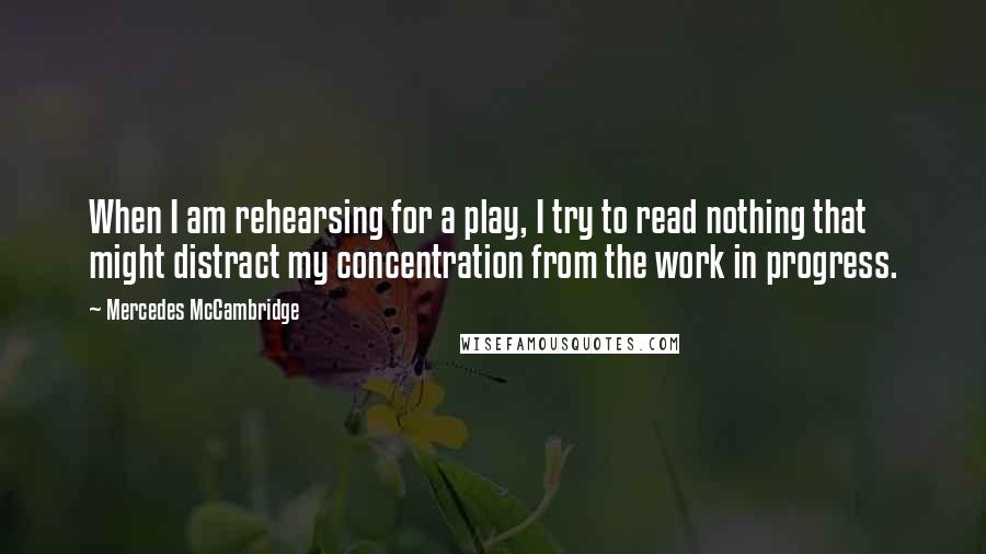 Mercedes McCambridge Quotes: When I am rehearsing for a play, I try to read nothing that might distract my concentration from the work in progress.