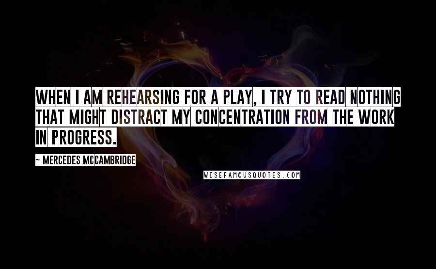 Mercedes McCambridge Quotes: When I am rehearsing for a play, I try to read nothing that might distract my concentration from the work in progress.