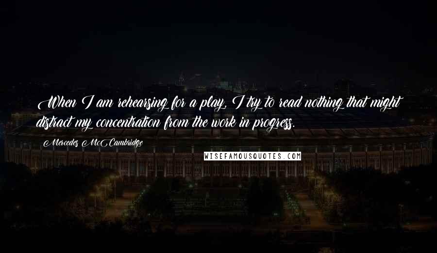 Mercedes McCambridge Quotes: When I am rehearsing for a play, I try to read nothing that might distract my concentration from the work in progress.