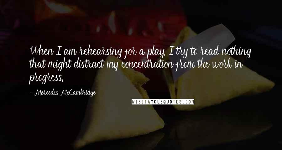 Mercedes McCambridge Quotes: When I am rehearsing for a play, I try to read nothing that might distract my concentration from the work in progress.