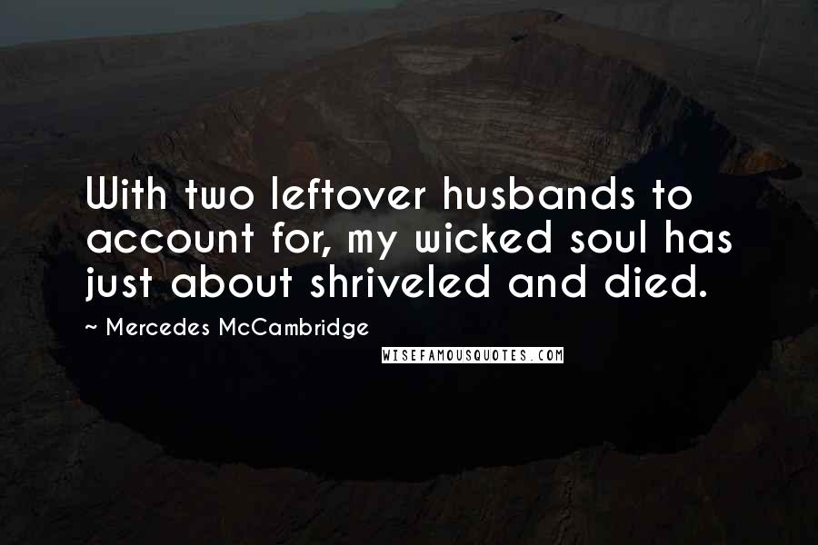Mercedes McCambridge Quotes: With two leftover husbands to account for, my wicked soul has just about shriveled and died.