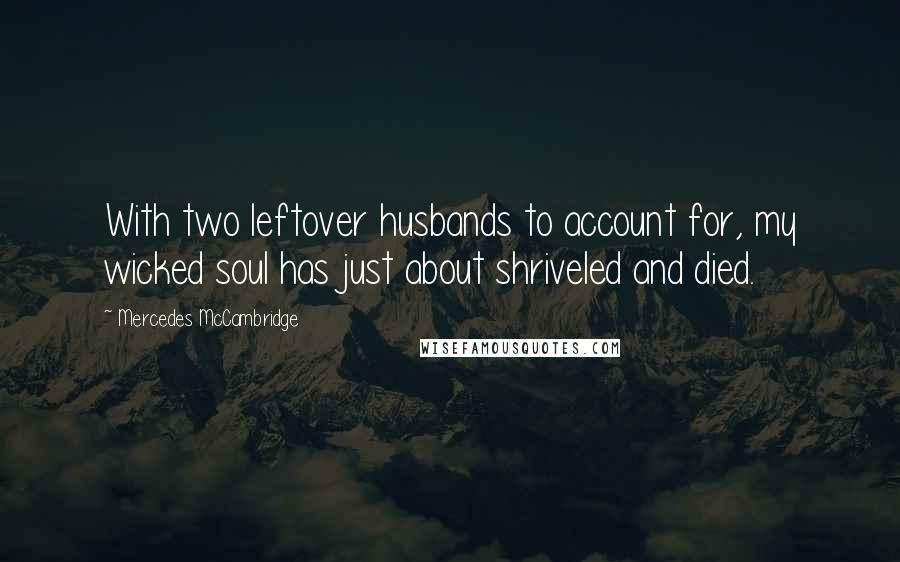 Mercedes McCambridge Quotes: With two leftover husbands to account for, my wicked soul has just about shriveled and died.