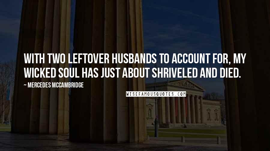 Mercedes McCambridge Quotes: With two leftover husbands to account for, my wicked soul has just about shriveled and died.