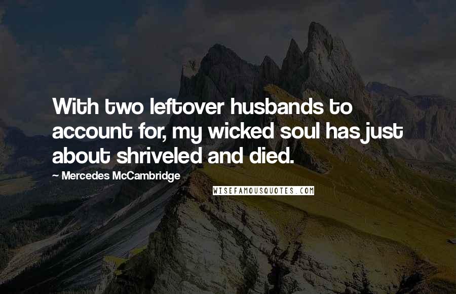 Mercedes McCambridge Quotes: With two leftover husbands to account for, my wicked soul has just about shriveled and died.