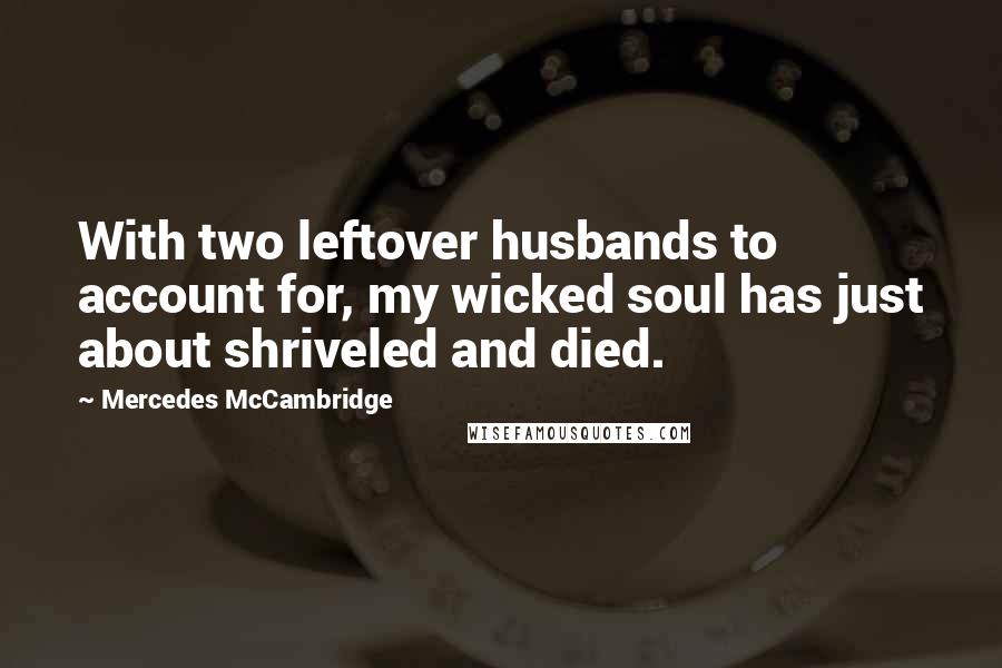 Mercedes McCambridge Quotes: With two leftover husbands to account for, my wicked soul has just about shriveled and died.