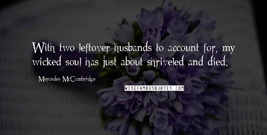 Mercedes McCambridge Quotes: With two leftover husbands to account for, my wicked soul has just about shriveled and died.