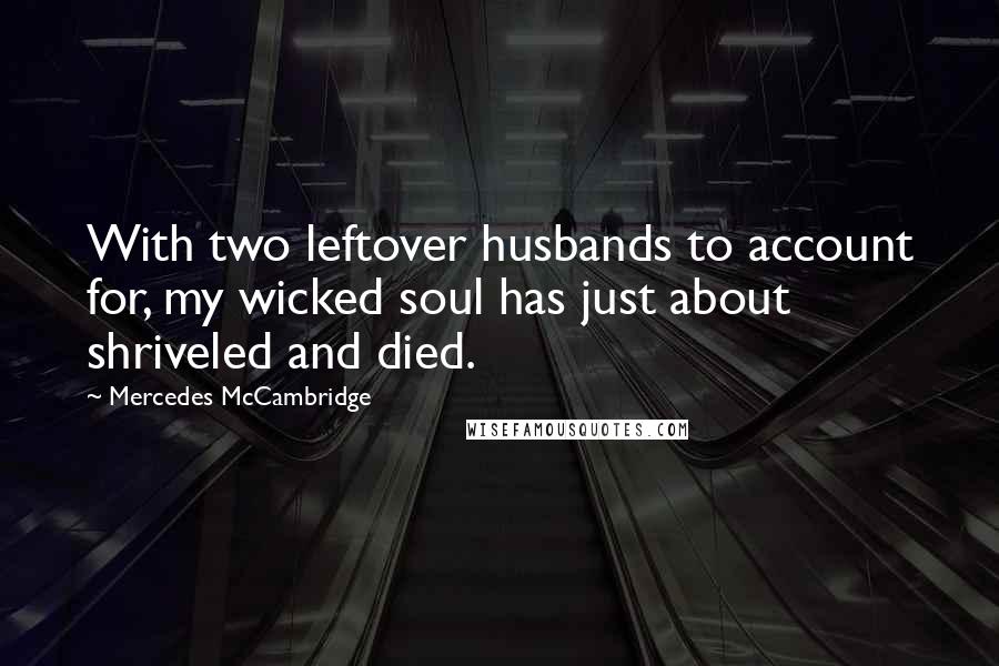 Mercedes McCambridge Quotes: With two leftover husbands to account for, my wicked soul has just about shriveled and died.
