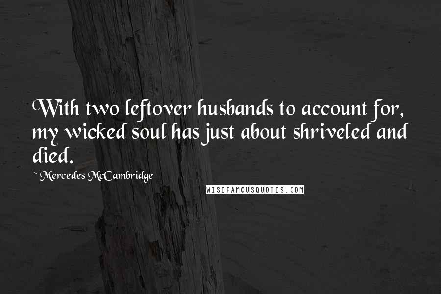 Mercedes McCambridge Quotes: With two leftover husbands to account for, my wicked soul has just about shriveled and died.