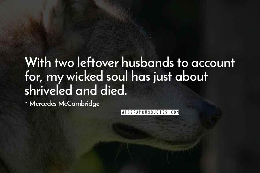 Mercedes McCambridge Quotes: With two leftover husbands to account for, my wicked soul has just about shriveled and died.
