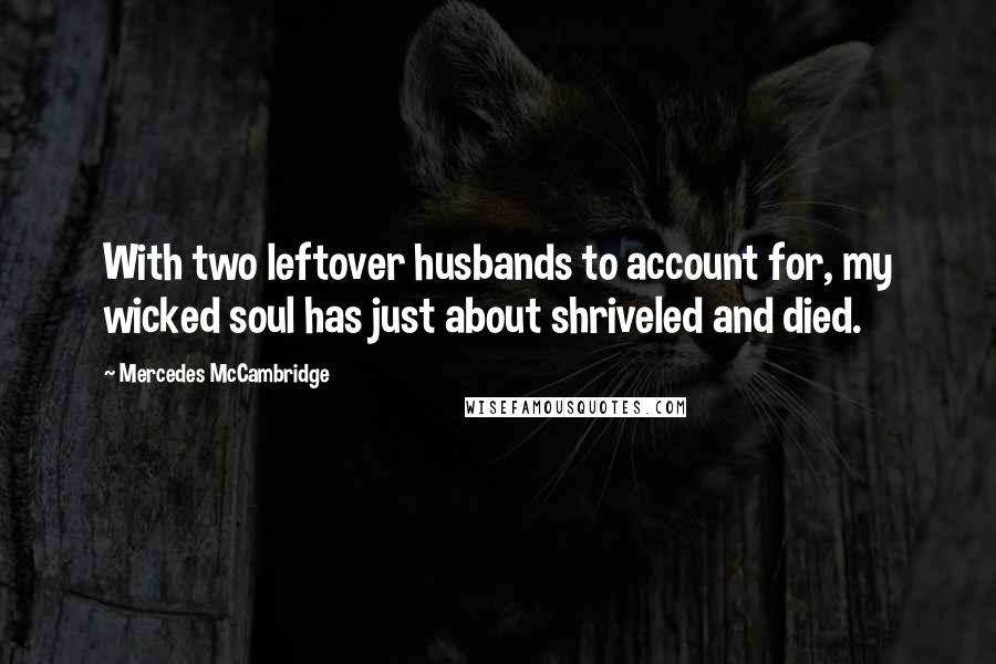Mercedes McCambridge Quotes: With two leftover husbands to account for, my wicked soul has just about shriveled and died.
