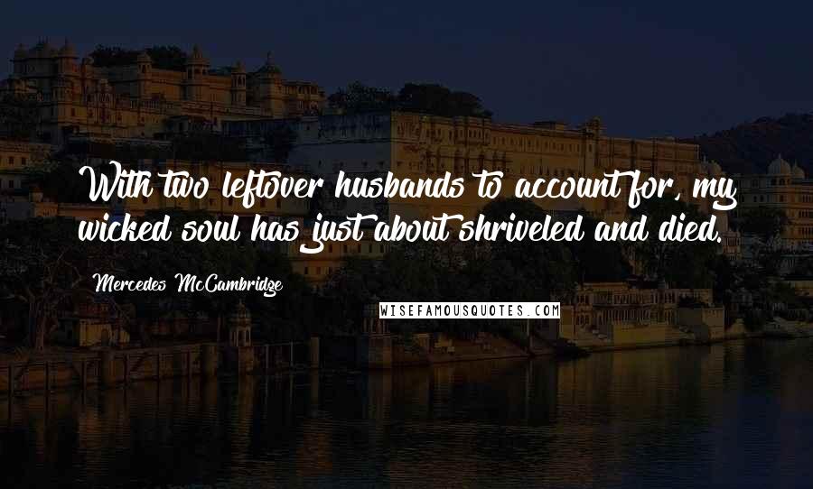 Mercedes McCambridge Quotes: With two leftover husbands to account for, my wicked soul has just about shriveled and died.