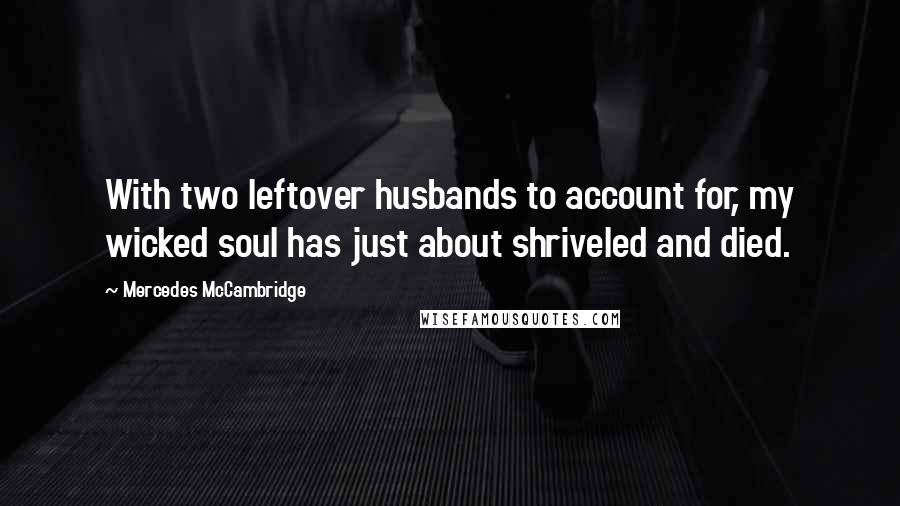 Mercedes McCambridge Quotes: With two leftover husbands to account for, my wicked soul has just about shriveled and died.