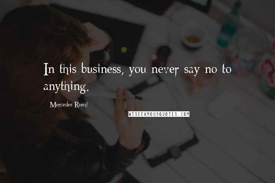 Mercedes Ruehl Quotes: In this business, you never say no to anything.
