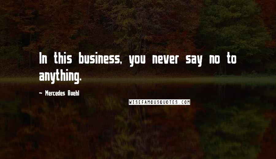 Mercedes Ruehl Quotes: In this business, you never say no to anything.