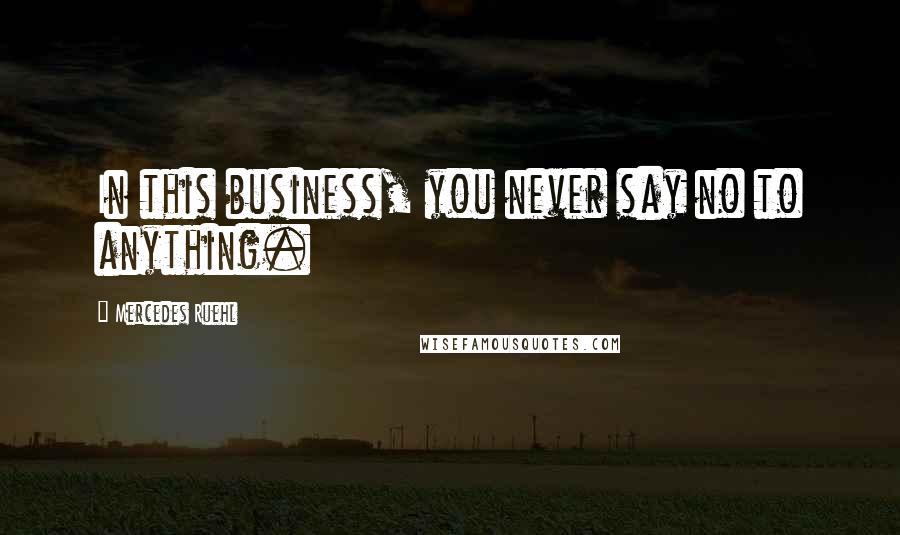 Mercedes Ruehl Quotes: In this business, you never say no to anything.