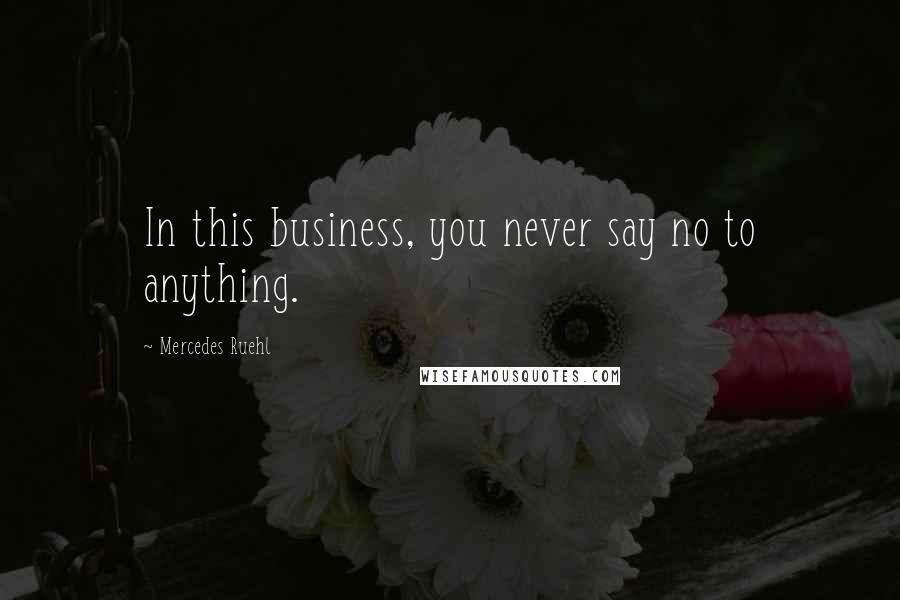 Mercedes Ruehl Quotes: In this business, you never say no to anything.