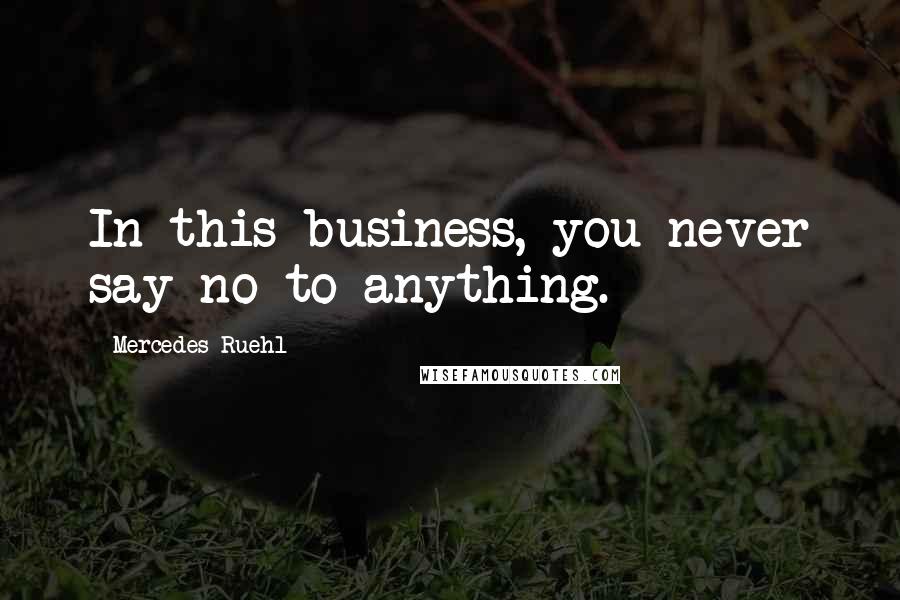 Mercedes Ruehl Quotes: In this business, you never say no to anything.