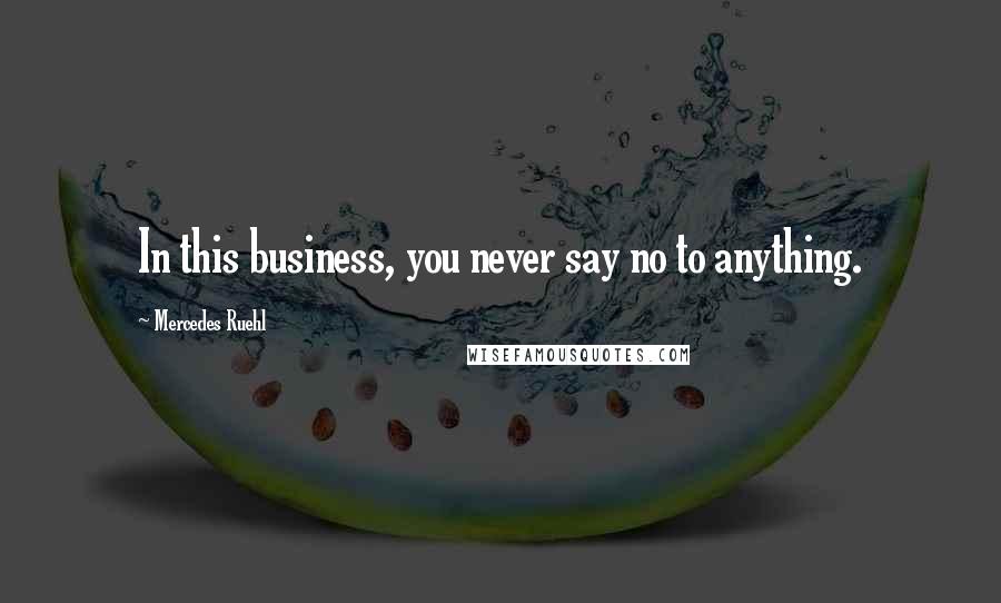 Mercedes Ruehl Quotes: In this business, you never say no to anything.