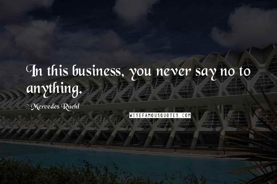 Mercedes Ruehl Quotes: In this business, you never say no to anything.