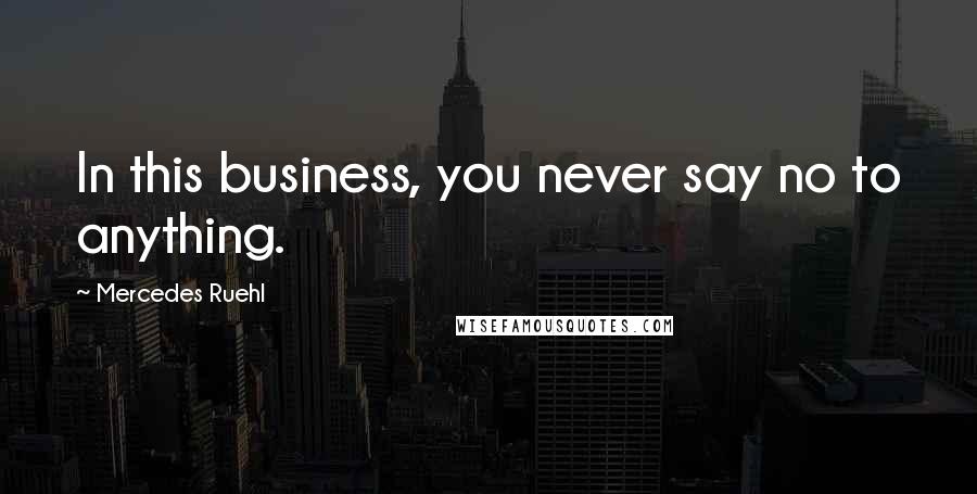 Mercedes Ruehl Quotes: In this business, you never say no to anything.