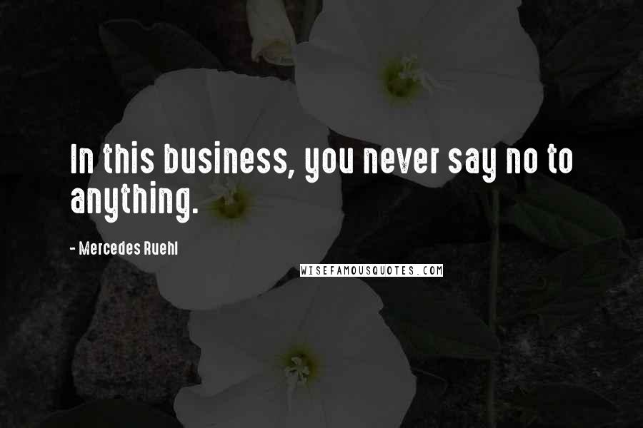 Mercedes Ruehl Quotes: In this business, you never say no to anything.