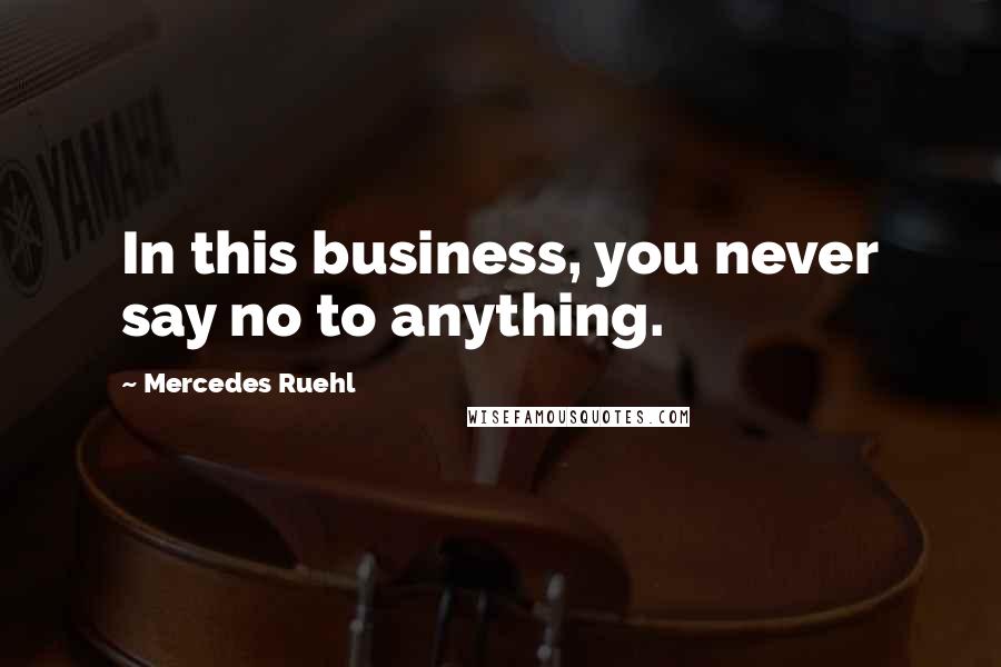 Mercedes Ruehl Quotes: In this business, you never say no to anything.