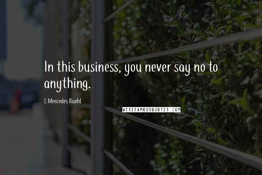Mercedes Ruehl Quotes: In this business, you never say no to anything.