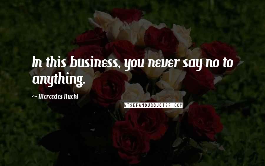 Mercedes Ruehl Quotes: In this business, you never say no to anything.